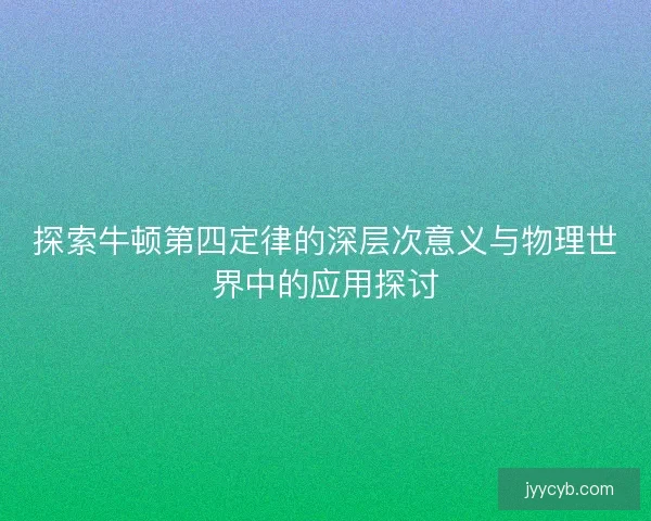 探索牛顿第四定律的深层次意义与物理世界中的应用探讨