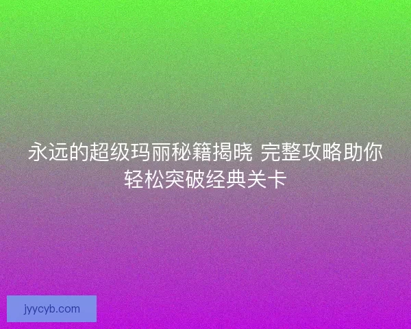 永远的超级玛丽秘籍揭晓 完整攻略助你轻松突破经典关卡