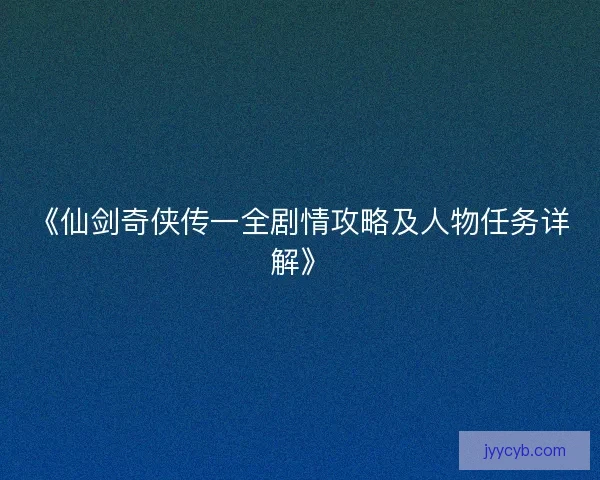 《仙剑奇侠传一全剧情攻略及人物任务详解》